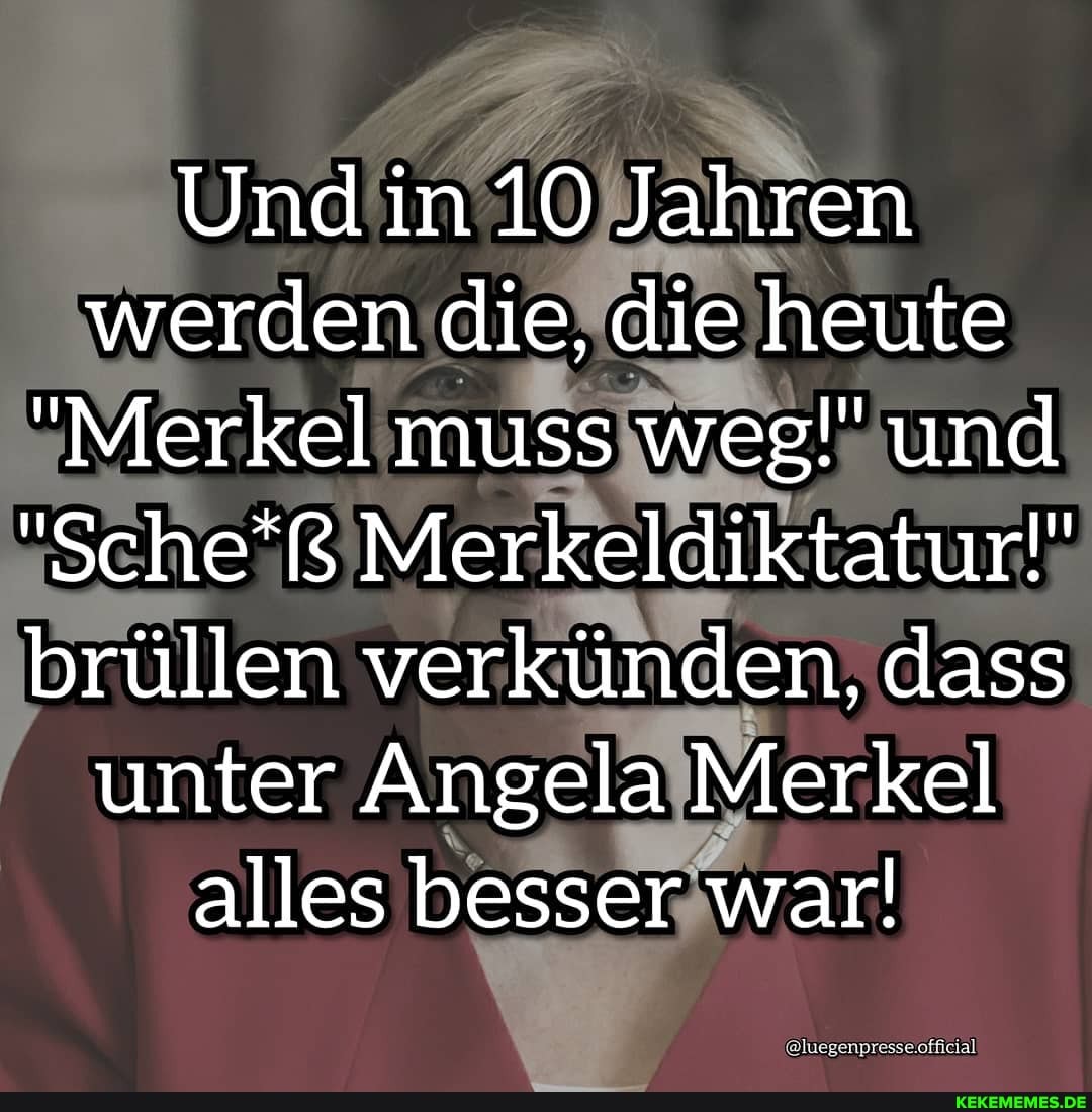 Und in 10 Jahren werden die, die heute
"Merkel muss weg!" und
"Sche'ß Merkeldiktatur!" brüllen verkünden, dass unter Angela Merkel alles besser war!
@luegenpresse.official