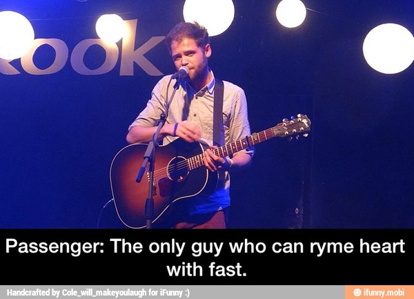 Passenger: The only guy who can ryme heart
with fast. - Passenger: The only guy who can ryme heart with fast.