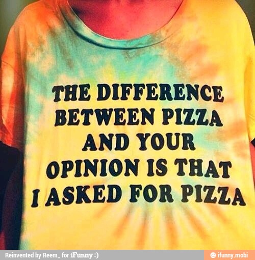 Rey ety to fos
BETWEEN PIZZA
AND YOUR É
OPINION IS THAT I
J ASKED FOR PIZZA