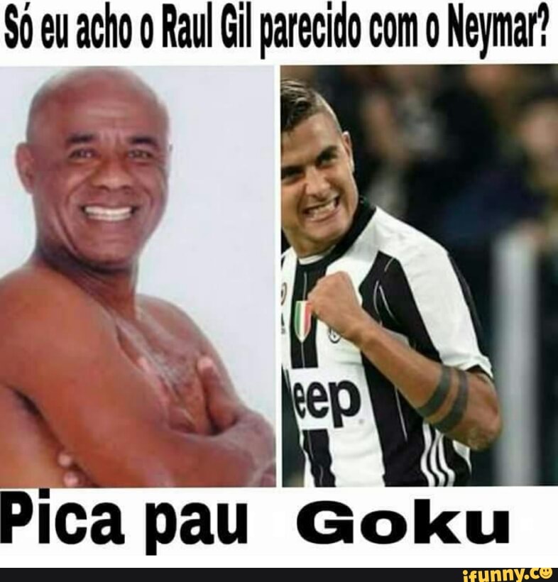 $0 eu acho o Raul Gil parecido com o Neymar?
pica
pau Goku