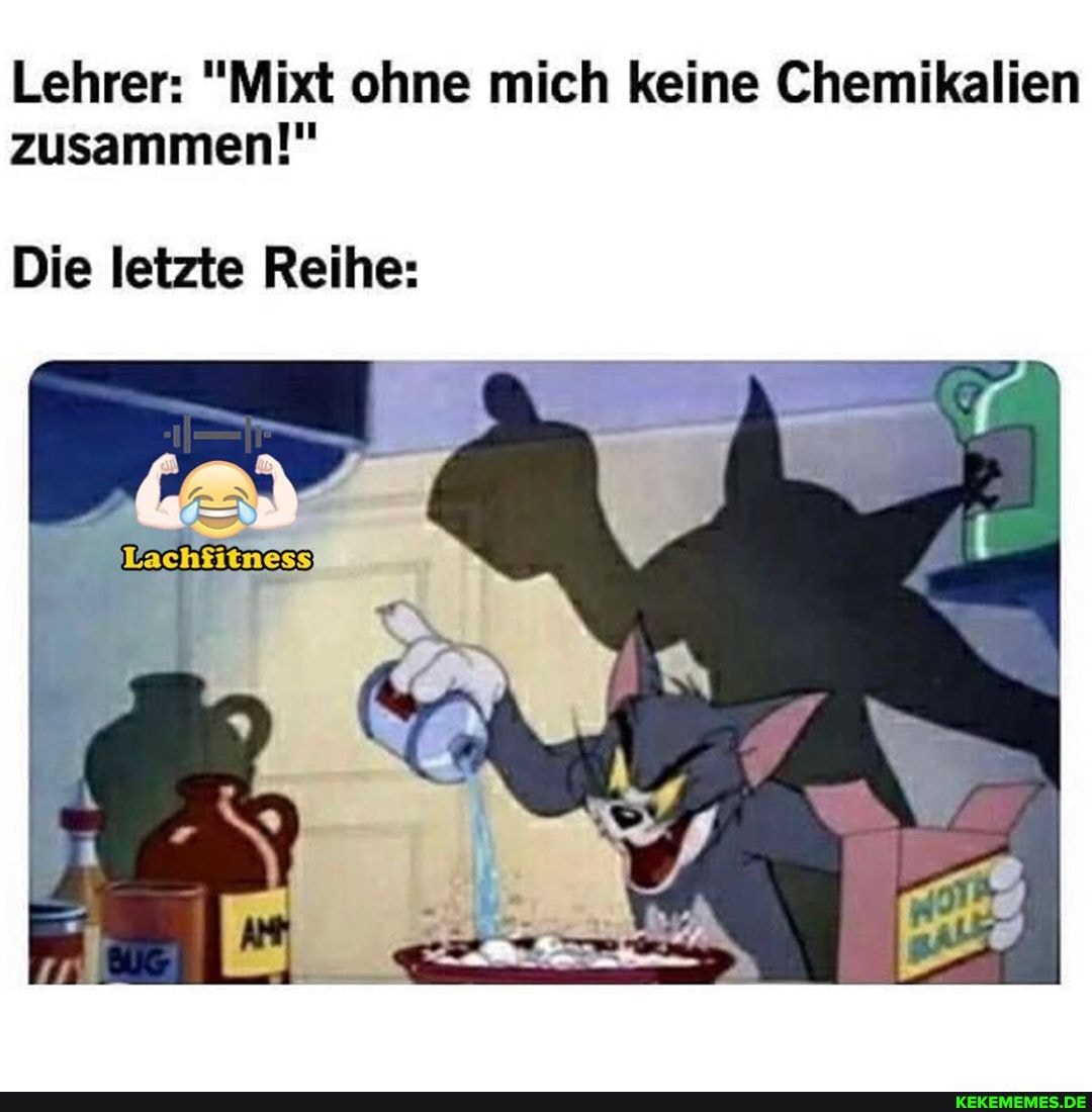 Lehrer: "Mixt ohne mich keine Chemikalien zusammen!"
Die letzte Reihe: