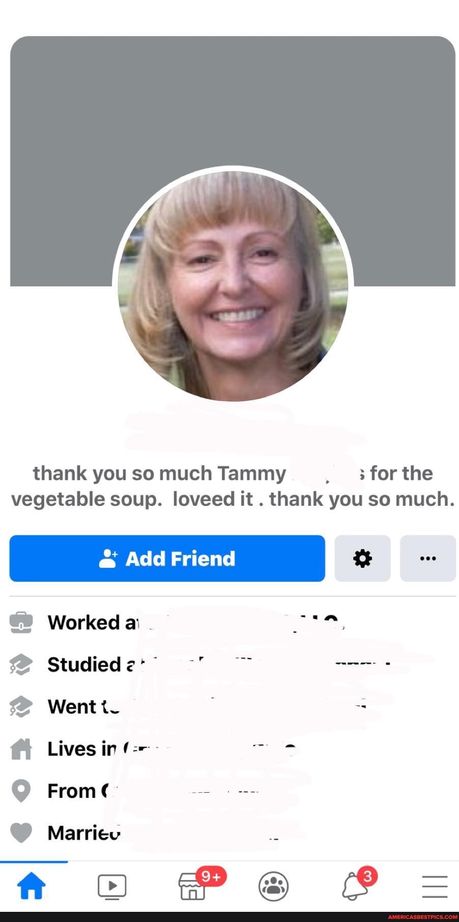 thank you so much Tammy for the vegetable soup. loveed it . thank you so much.
@ Add Friend ove
Worked a:
Studiedz*
Went
Lives in
From
cord ft
Marriev
tt @ =