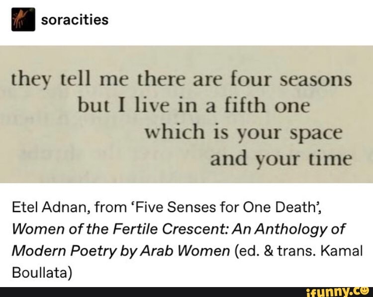 ia soracities
they tell me there are four seasons but I live in a fifth one which is your space and your time
Etel Adnan, from 'Five Senses for One Death',
Women of the Fertile Crescent: An Anthology of
Modern Poetry by Arab Women (ed. & trans. Kamal
Boullata)