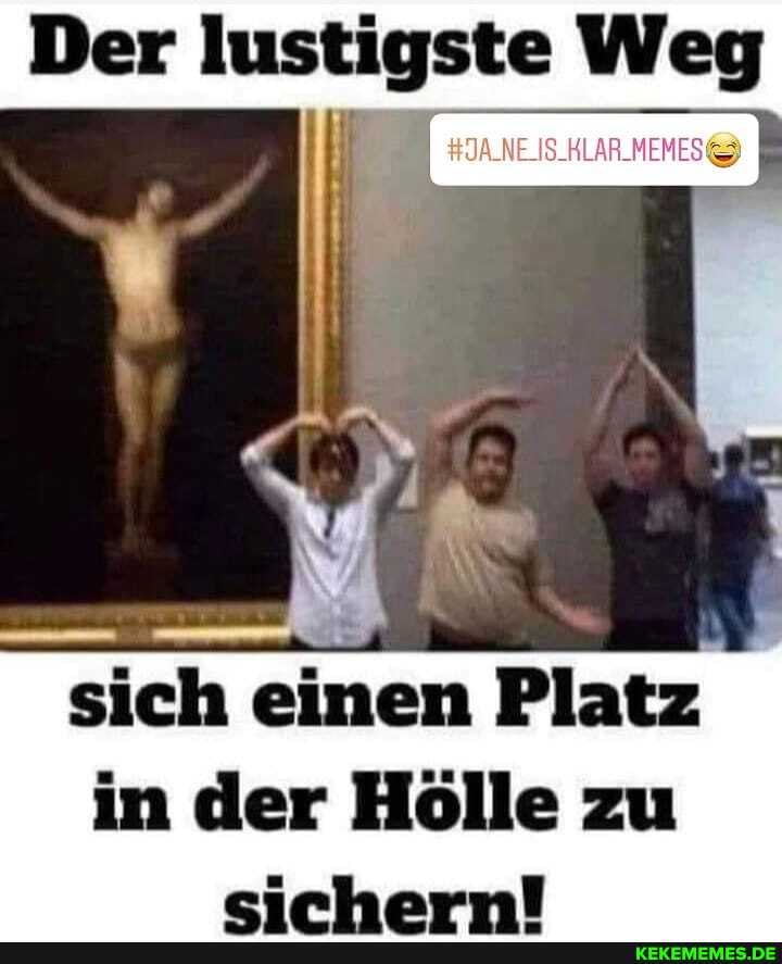 Der lustigste Weg
sich einen Platz in der Hölle zu