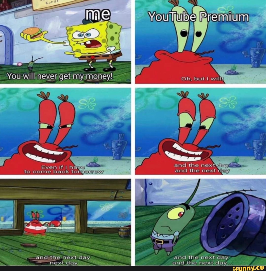 You will never get my money! Oh, But
and the ne and the next day
Even if I he to come back tormmonnnow
and the next day
and day, next day and the next day
next day