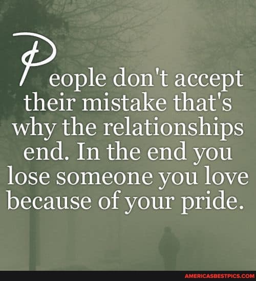 Pope don't accept their mistake that's why the relationships end. In the end you lose someone you love because of your pride.