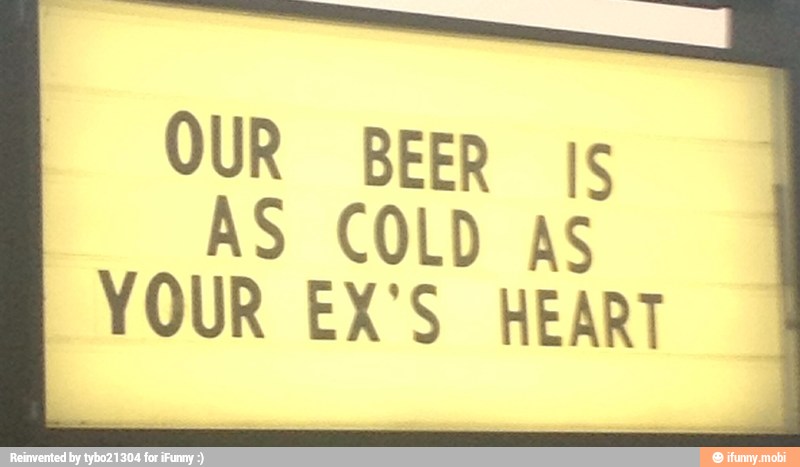 OUR BEER A AS COLD A
YOUR EX'S
HEAR