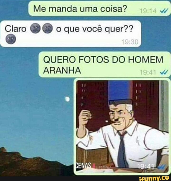 Claro O O o que você quer??
QUERO FOTOS DO HOMEM
ARANHA
Me manda uma coisa?
W