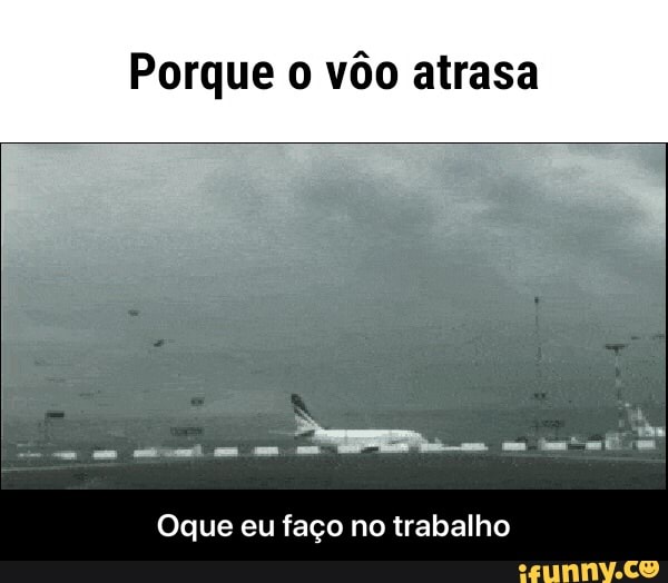 Porque o vôo atrasa
Oque eu faço no trabalho - Oque eu faço no trabalho
