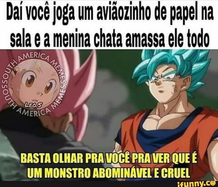 Dal voce joga um aviaozinho de papel na
sala é a menina chata amassa el todo
a
Ties PRAVER QUE É
UM MONSTRO
ABOMINAVEL E CRUEL