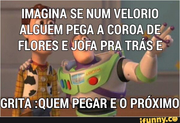 IMAGINA SE NUM VELORIO
ALGUEM PEGA A COROA DEZ
FLORES E
sora PRA TRÁSE
Seo