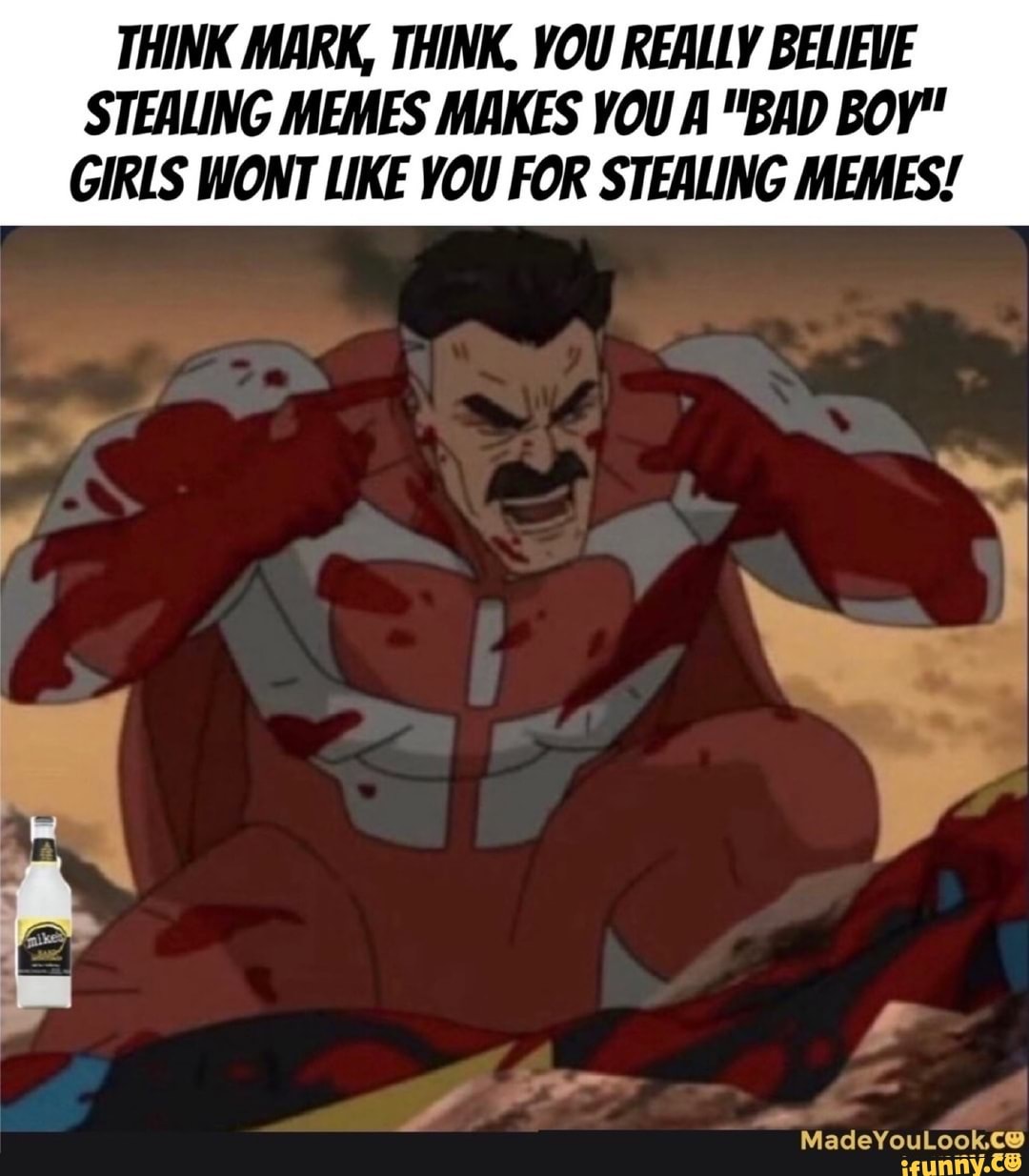 THINK MARK, THINK. YOU REALLY BELIEVE STEALING MEMES MAKES YOU A "BAD Boy"
GIRLS WONT LIKE YOU FOR STEALING MEMES!
MadeYouLook.c@