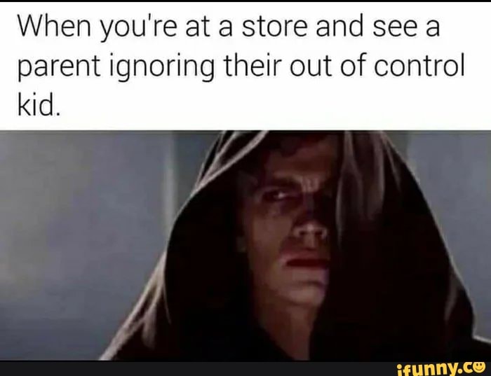When you're at a store and see a
parent ignoring their out of control kid.