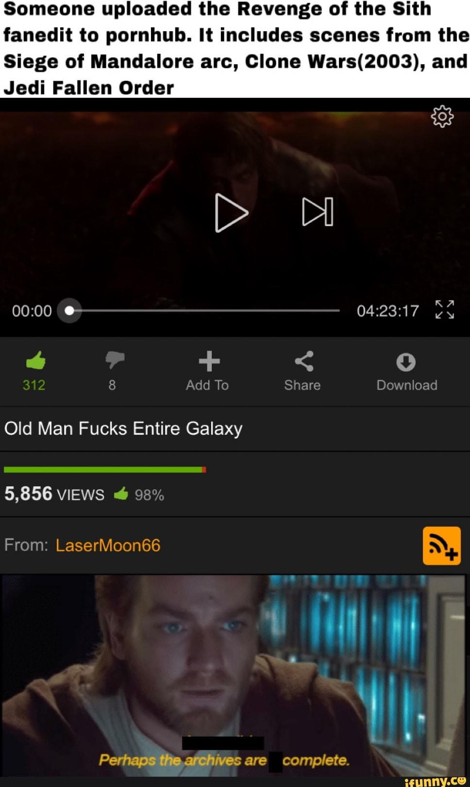 Someone uploaded the Revenge of the Sith
fanedit to pornhub. It includes scenes from the
Siege of Mandalore arc, Clone Wars(2003), and
Jedi Fallen Order
Galaxy
Perhaps the afchives are complete.
