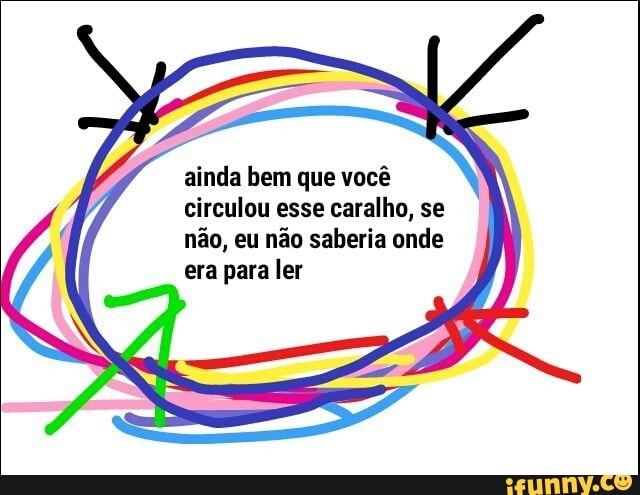 ainda bem que você
circulou esse caralho, se
não, eu não saberia onde
era para ler