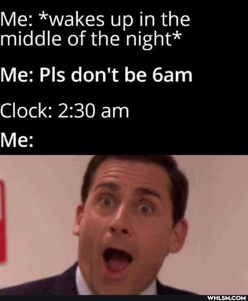 Me: *wakes up in the middle of the night*
Me: Pls don't be
Clock: am
Me: