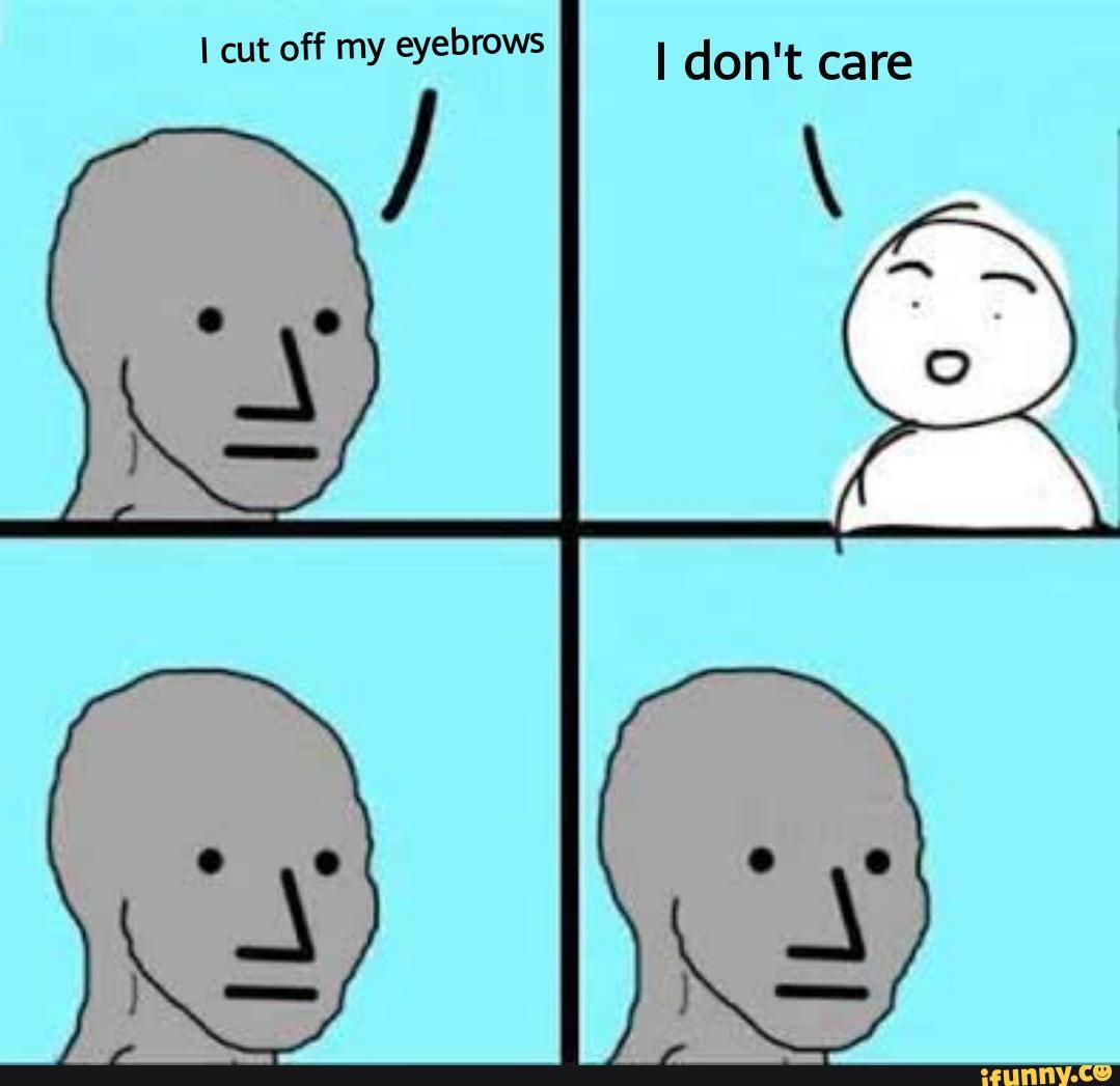 cut off my eyebrows
I don't care