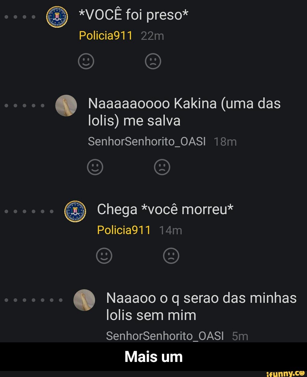 Naaaaaoooo Kakina (uma das
lolis) me salva
Chega *você morreu*
Naaaoo o q serao das minhas
lolis sem mim
Mais um - Mais um