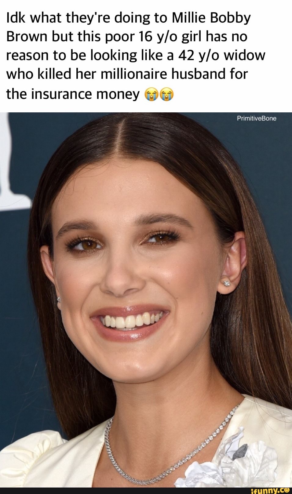 Idk what they're doing to Millie Bobby
Brown but this poor 16 girl has no reason to be looking like a 42 widow who killed her millionaire husband for
the insurance money we
PrimitiveBone