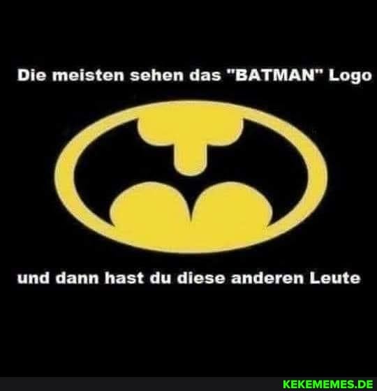 Die meisten sehen das "BATMAN" Logo
und dann hast du diese anderen Leute