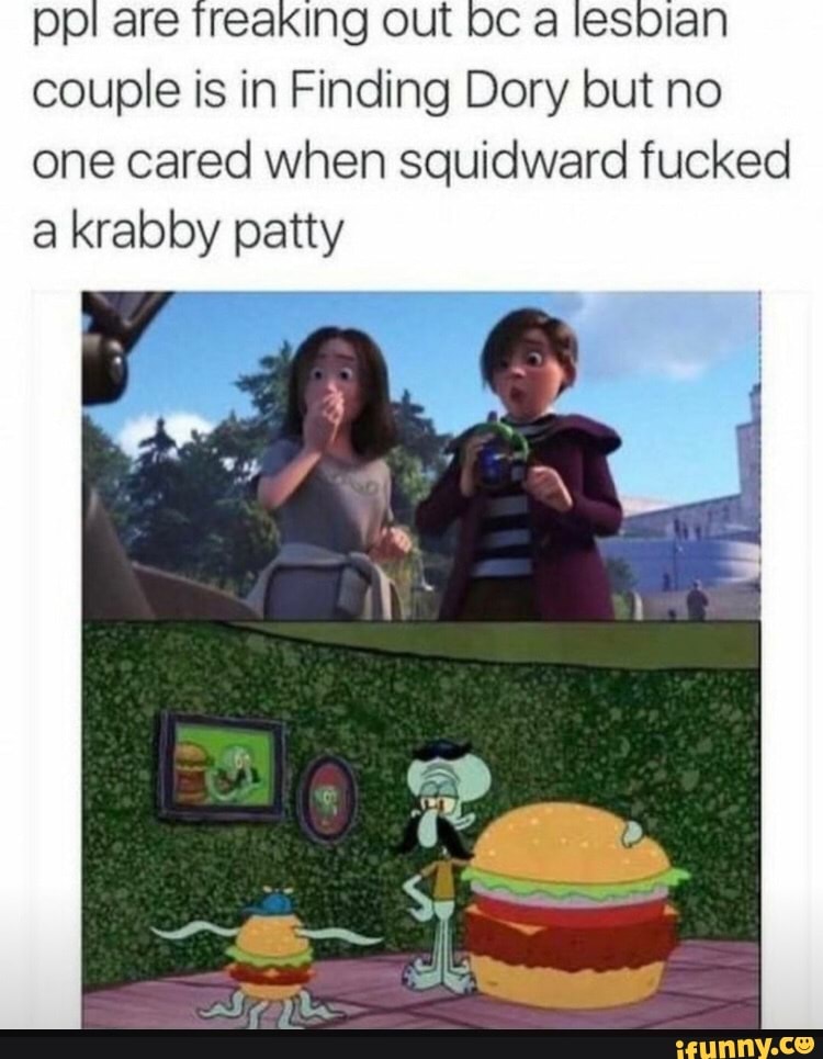 ppi are treaking out a lesbian couple is in Finding Dory but no one cared when squidward fucked a krabby patty