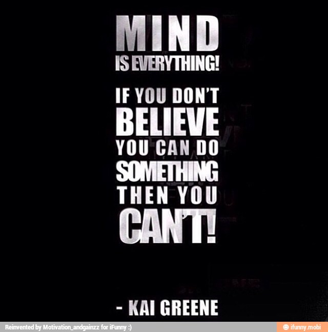 IS EVERYTHING!
YOU CAN DO
SOMETHING
THEN YOU
KAI GREENE