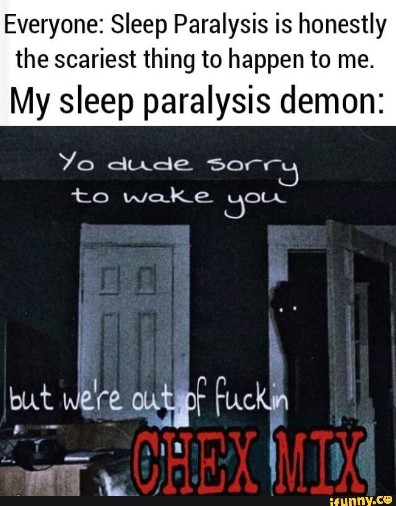 My sleep paralysis demon: Yo dude sorrr to wake yow but were outipt fuckln.