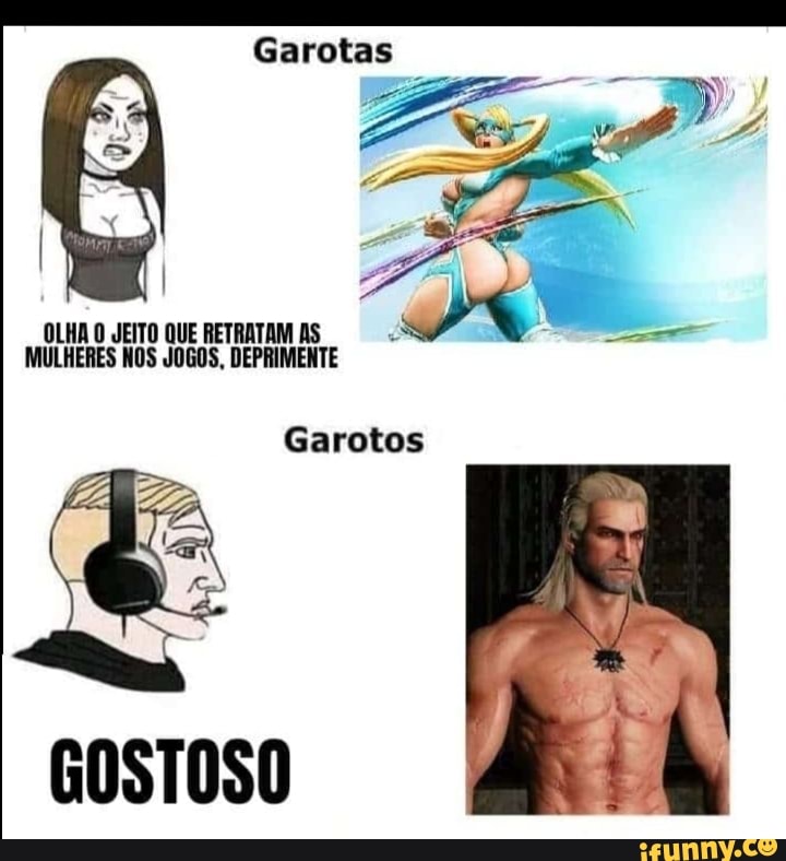 Garotas
OLHA O JEITO QUE RETRATAM AS MULHERES NOS JOGOS, DEPRIMENTE
Garotos
GOSTOSO