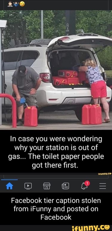 In case you were wondering why your station is out of gas... The toilet paper people got there first.
Facebook tier caption stolen from iFunny and posted on
Facebook