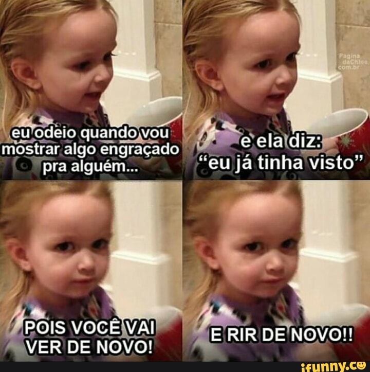 Neufodeio quandojvou mostar algo engraçado I
pra alguém... "eu já tinha Visto"