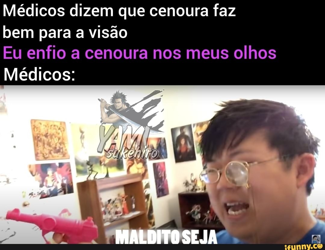 Médicos dizem que cenoura faz
bem para a visão
Eu enfio a cenoura nos meus olhos
Médicos:
MAILDITOSEJA