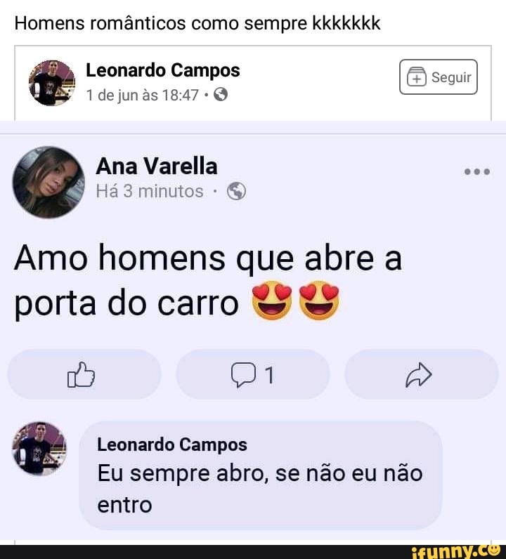 Homens românticos como sempre kkkkkkk
F
Leonardo Campos e
me
Coy
1 de jun as 18:47
Amo homens que abre a
porta do carro
nay oh a
ee Leonardo Campos
Eu sempre abro, se não eu não
entro
