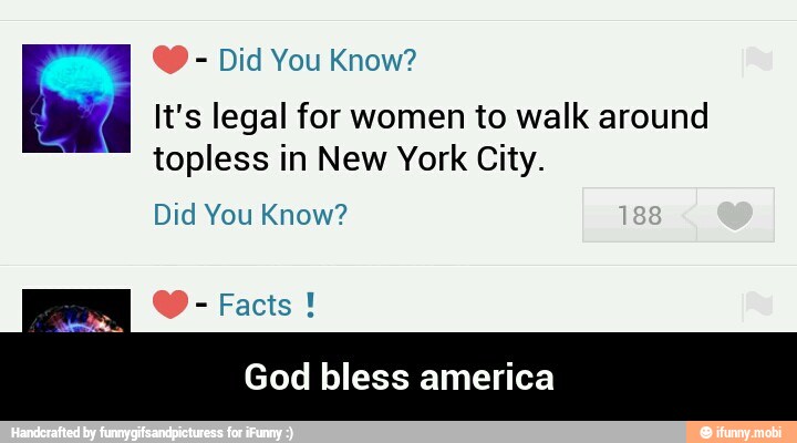 Did You Know?
It's legal for women to walk around
topless in New York City.
Did You Know?
God bless america - God bless america