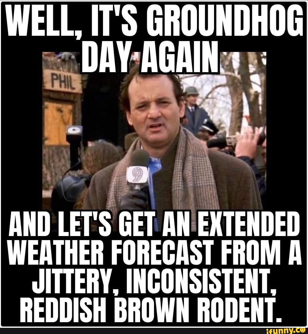 WELL, IT'S GROUNDHOG DAY AGAIN AND LET'S GET AN EXTENDED WEATHER