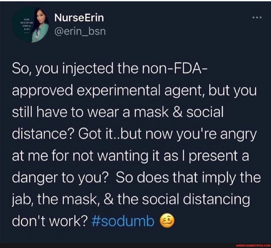NurseErin
@erin_bsn
So, you injected the non-FDA- approved experimental agent, but you still have to wear a mask & social distance? Got it..but now you're angry at me for not wanting it as I present a danger to you? So does that imply the jab, the mask, & the social distancing don't work? #sodumb