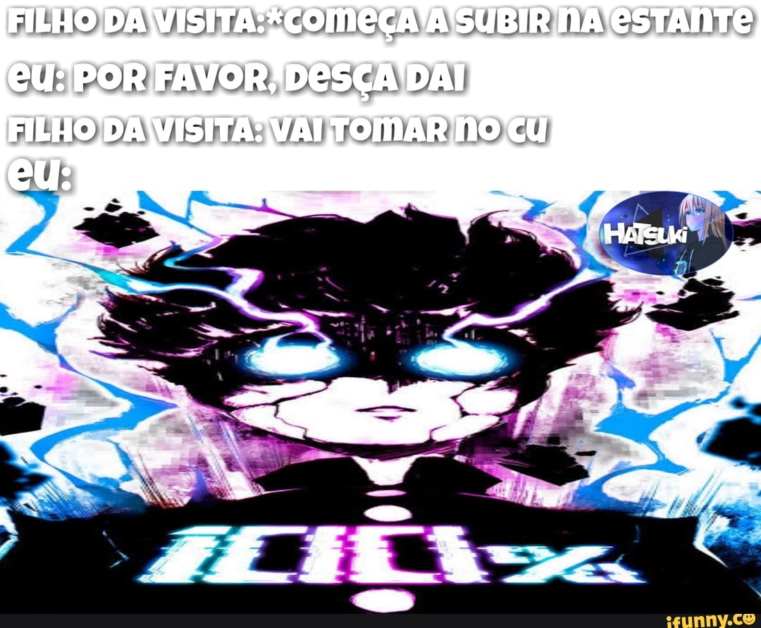 FILHO DA SUBIR NA'CSTANTE
eu: POR FAVOR, DESÇA DAI EILHG DA VISITA: VAL TOMAR