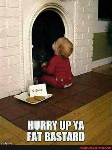 HURRY UP YA FAT BASTARN