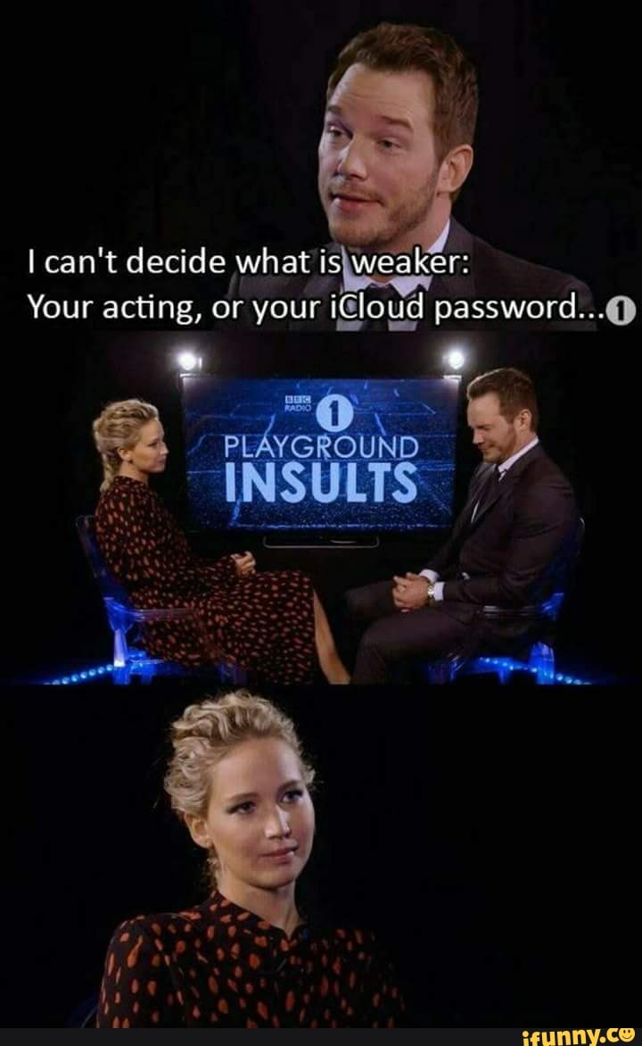 I can't decide what is\weaker:
Your acting, or your iGloud password...@