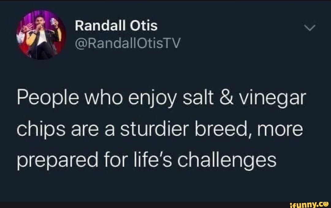 People who enjoy salt & vinegar chips are a sturdier breed, more