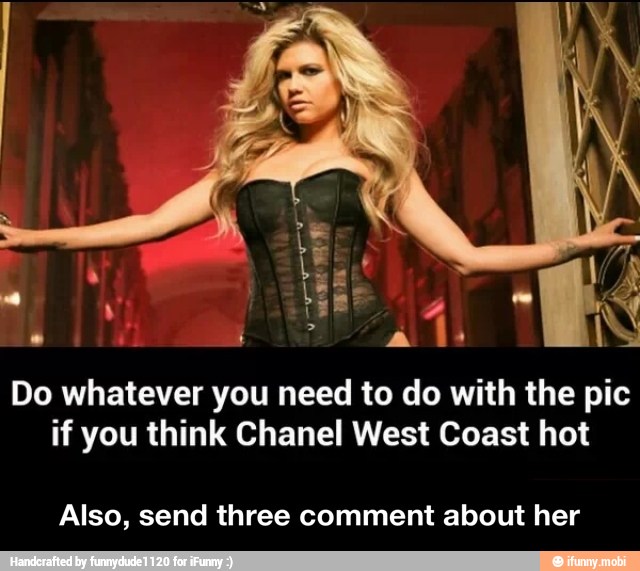 Do whatever you need to do with the pic
if you think Chanel West Coast hot
Also, send three comment about her - Also, send three comment about her