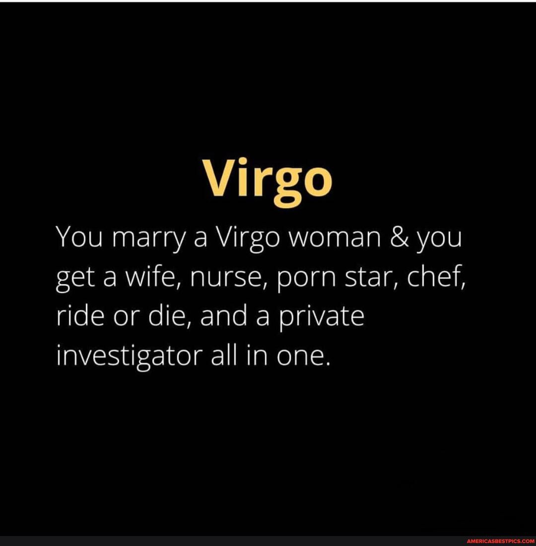 Virgo You Marry A Virgo Woman You Get A Wife Nurse Porn Star Chef Ride Or Die And A Private Investigator All In One America S Best Pics And Videos