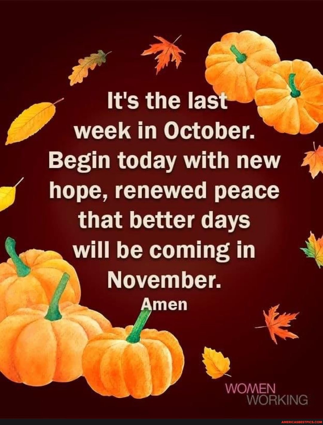 It's the las week in October.
Begin today with new hope, renewed peace that better days will be coming in
November.
Amen
WOMEN
WORKING