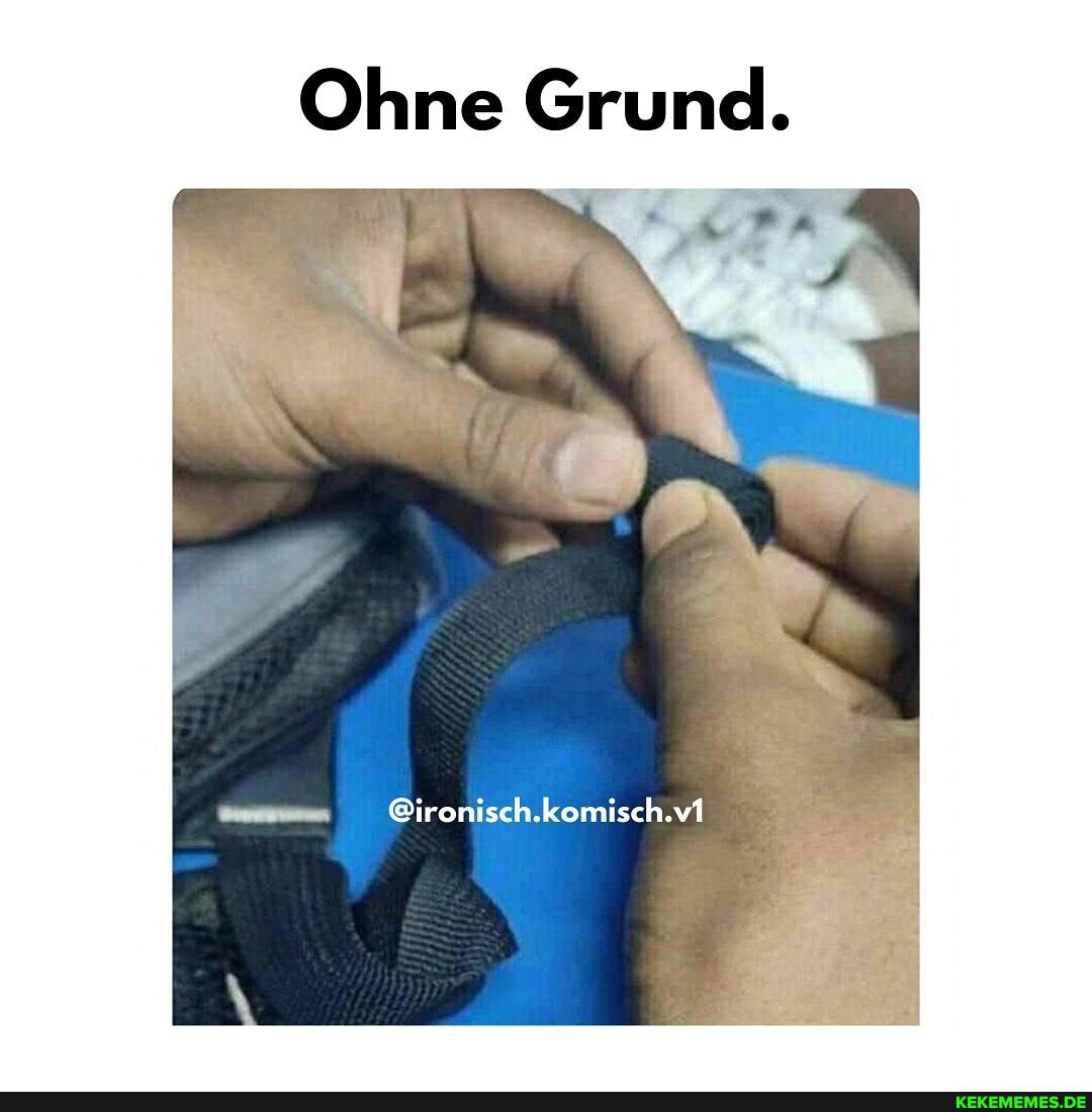 Ohne Grund.
@ironisch.komisch.vi