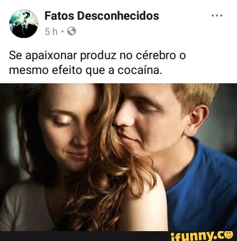 E Fatos Desconhecidos
Se apaixonar produz no cérebro o
mesmo efeito que a cocaína.