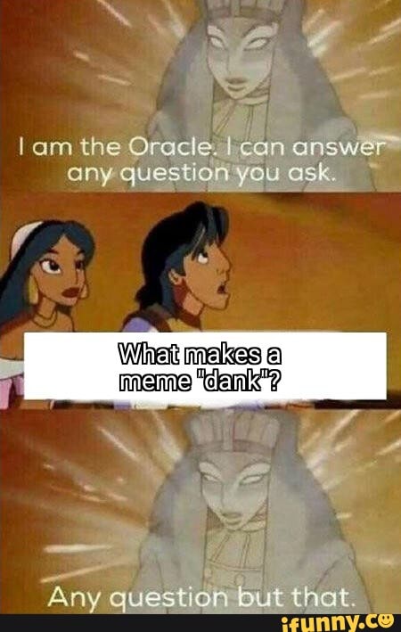 Am The Oracle I Can Answer Any Question You Ask Whet Makes Meme Denk