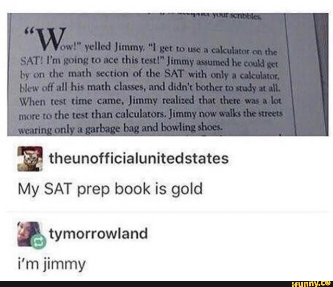 a theunofficialunitedstates
My SAT prep book is gold
BP, tymorrowtand
i'm jimmy