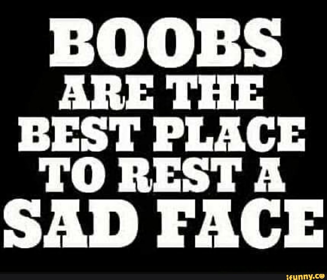 BOOBS ARE THE BEST PLACE TO REST SAD FACE