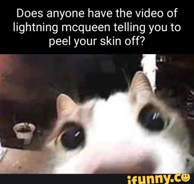 Does anyone have the video of lightning mcqueen telling you to peel ...