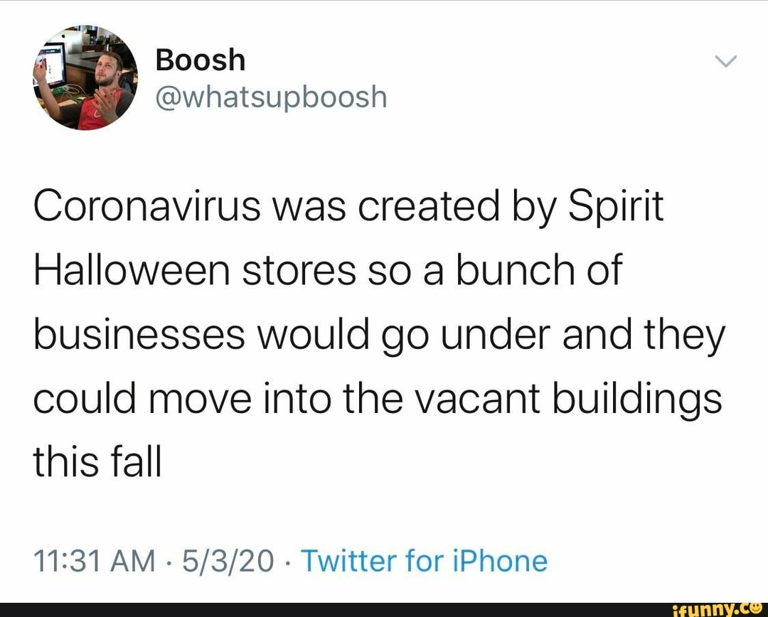 Coronavirus Was Created By Spirit Halloween Stores So A Bunch Of Businesses Would Go Under And They Could Move Into The Vacant Buildings This Fall 11 31 Am Twitter For Iphone Ifunny Coronavirus Was Created By Spirit Halloween Stores So A Bunch Of Businesses Would Go Under And They Could Move Into The Vacant Buildings This Fall 11 31 Am Twitter For Iphone Ifunny