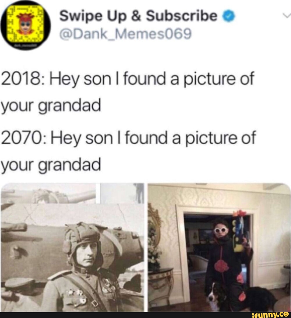 Swipe Up & Subscribe 2018: Hey son I found a picture of your grandad 2070: Hey son I found a picture of your grandad I